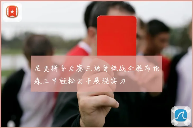 尼克斯季后赛三场晋级战全胜布伦森三节轻松打卡展现实力