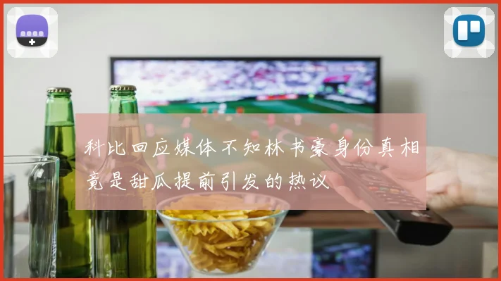 科比回应媒体不知林书豪身份真相竟是甜瓜提前引发的热议