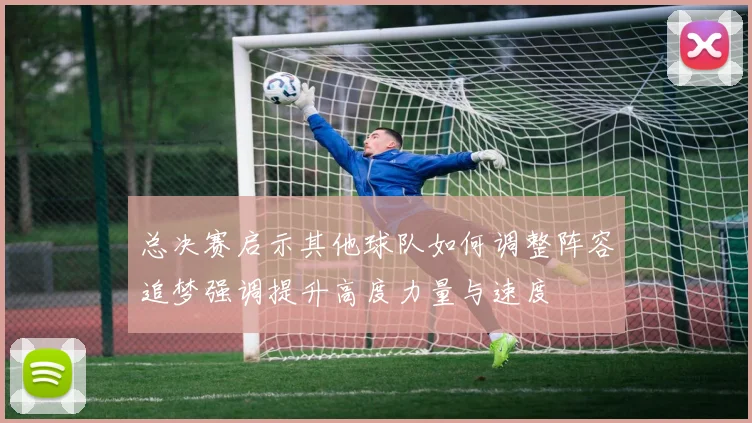 总决赛启示其他球队如何调整阵容追梦强调提升高度力量与速度