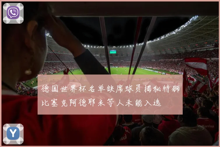 德国世界杯名单缺席球员揭秘特狮比塞克阿德耶米等人未能入选