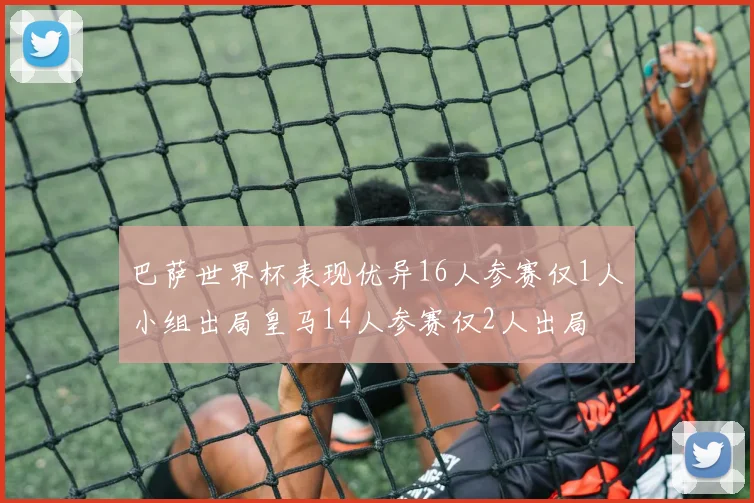 巴萨世界杯表现优异16人参赛仅1人小组出局皇马14人参赛仅2人出局