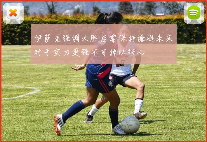 伊萨克强调大胜后需保持谦逊未来对手实力更强不可掉以轻心